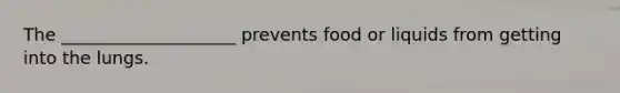 The ____________________ prevents food or liquids from getting into the lungs.