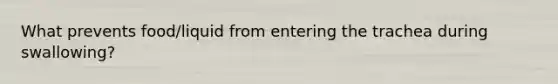 What prevents food/liquid from entering the trachea during swallowing?