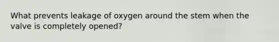 What prevents leakage of oxygen around the stem when the valve is completely opened?