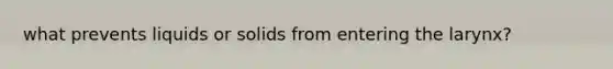 what prevents liquids or solids from entering the larynx?