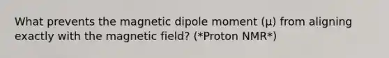 What prevents the magnetic dipole moment (μ) from aligning exactly with the magnetic field? (*Proton NMR*)