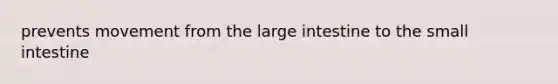 prevents movement from the <a href='https://www.questionai.com/knowledge/kGQjby07OK-large-intestine' class='anchor-knowledge'>large intestine</a> to <a href='https://www.questionai.com/knowledge/kt623fh5xn-the-small-intestine' class='anchor-knowledge'>the small intestine</a>