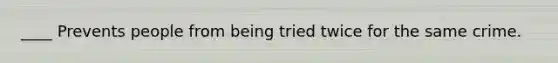 ____ Prevents people from being tried twice for the same crime.