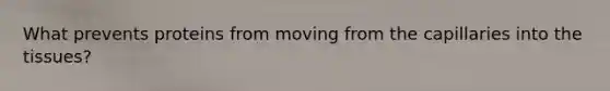 What prevents proteins from moving from the capillaries into the tissues?