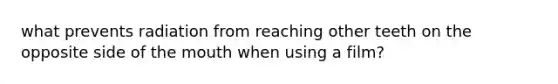 what prevents radiation from reaching other teeth on the opposite side of the mouth when using a film?