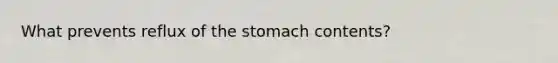 What prevents reflux of the stomach contents?