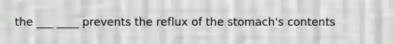 the ___ ____ prevents the reflux of the stomach's contents