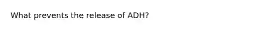 What prevents the release of ADH?