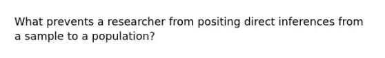 What prevents a researcher from positing direct inferences from a sample to a population?