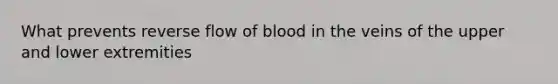 What prevents reverse flow of blood in the veins of the upper and lower extremities