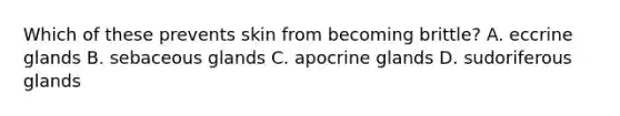 Which of these prevents skin from becoming brittle? A. eccrine glands B. sebaceous glands C. apocrine glands D. sudoriferous glands