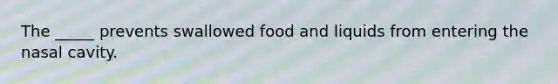 The _____ prevents swallowed food and liquids from entering the nasal cavity.