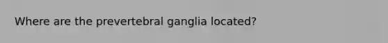 Where are the prevertebral ganglia located?