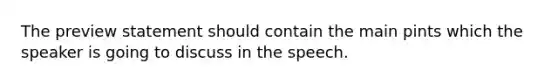 The preview statement should contain the main pints which the speaker is going to discuss in the speech.