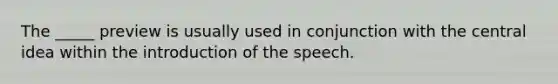 The _____ preview is usually used in conjunction with the central idea within the introduction of the speech.