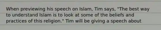 When previewing his speech on Islam, Tim says, "The best way to understand Islam is to look at some of the beliefs and practices of this religion." Tim will be giving a speech about