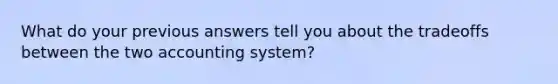 What do your previous answers tell you about the tradeoffs between the two accounting system?