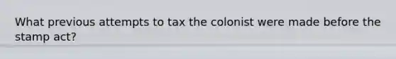 What previous attempts to tax the colonist were made before the <a href='https://www.questionai.com/knowledge/koktqEwTLN-stamp-act' class='anchor-knowledge'>stamp act</a>?