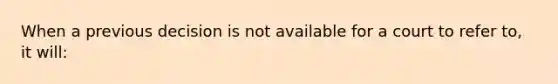 When a previous decision is not available for a court to refer to, it will: