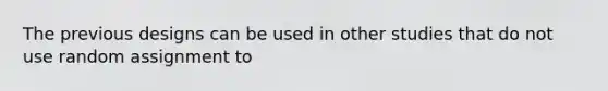 The previous designs can be used in other studies that do not use random assignment to