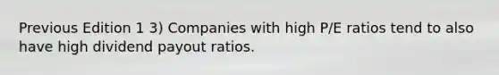 Previous Edition 1 3) Companies with high P/E ratios tend to also have high dividend payout ratios.