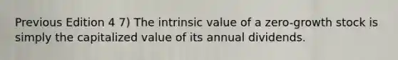 Previous Edition 4 7) The intrinsic value of a zero-growth stock is simply the capitalized value of its annual dividends.