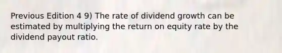 Previous Edition 4 9) The rate of dividend growth can be estimated by multiplying the return on equity rate by the dividend payout ratio.