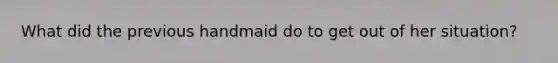 What did the previous handmaid do to get out of her situation?