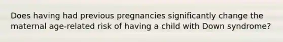 Does having had previous pregnancies significantly change the maternal age-related risk of having a child with Down syndrome?