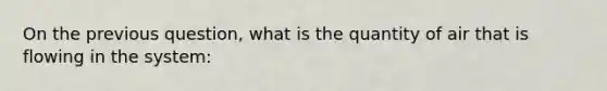 On the previous question, what is the quantity of air that is flowing in the system: