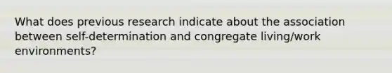 What does previous research indicate about the association between self-determination and congregate living/work environments?