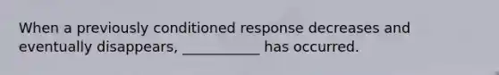 When a previously conditioned response decreases and eventually disappears, ___________ has occurred.