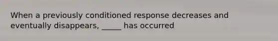 When a previously conditioned response decreases and eventually disappears, _____ has occurred