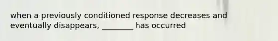 when a previously conditioned response decreases and eventually disappears, ________ has occurred