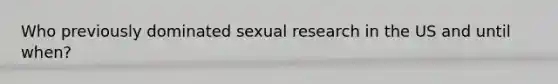 Who previously dominated sexual research in the US and until when?