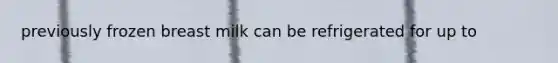 previously frozen breast milk can be refrigerated for up to