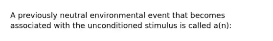 A previously neutral environmental event that becomes associated with the unconditioned stimulus is called a(n):