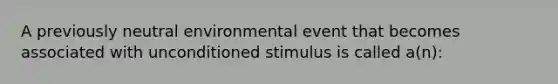 A previously neutral environmental event that becomes associated with unconditioned stimulus is called a(n):