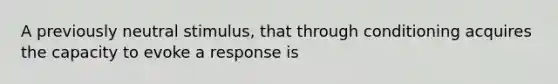 A previously neutral stimulus, that through conditioning acquires the capacity to evoke a response is