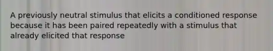 A previously neutral stimulus that elicits a conditioned response because it has been paired repeatedly with a stimulus that already elicited that response