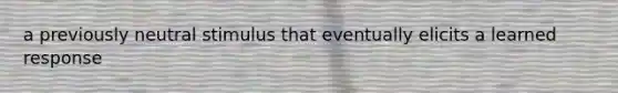 a previously neutral stimulus that eventually elicits a learned response