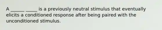 A ______ _____ is a previously neutral stimulus that eventually elicits a conditioned response after being paired with the unconditioned stimulus.