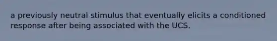 a previously neutral stimulus that eventually elicits a conditioned response after being associated with the UCS.