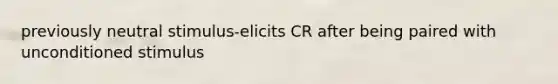 previously neutral stimulus-elicits CR after being paired with unconditioned stimulus