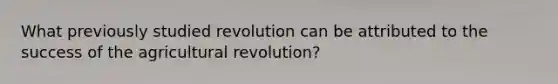 What previously studied revolution can be attributed to the success of the agricultural revolution?