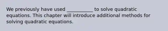 We previously have used ___________ to solve quadratic equations. This chapter will introduce additional methods for solving quadratic equations.