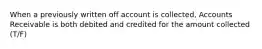 When a previously written off account is collected, Accounts Receivable is both debited and credited for the amount collected (T/F)