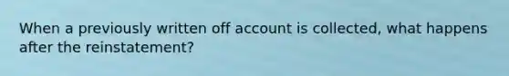 When a previously written off account is collected, what happens after the reinstatement?