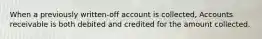 When a previously written-off account is collected, Accounts receivable is both debited and credited for the amount collected.