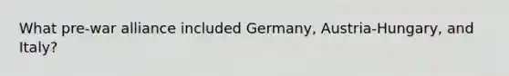 What pre-war alliance included Germany, Austria-Hungary, and Italy?